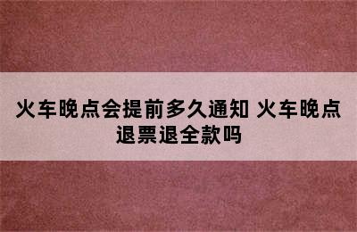 火车晚点会提前多久通知 火车晚点退票退全款吗